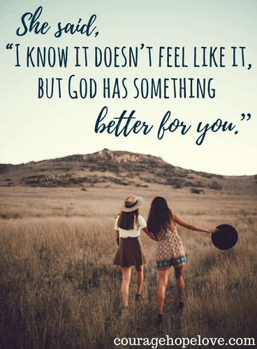 "I know it doesn't feel like it, but God has something better for you"